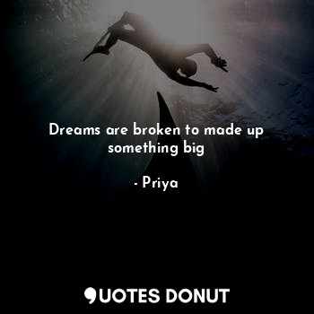 Dreams are broken to made up something big