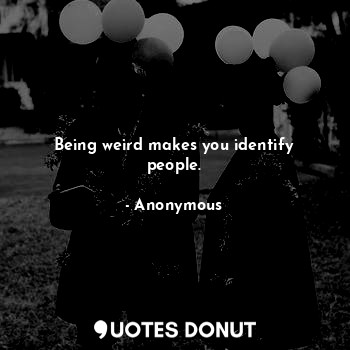 Being weird makes you identify people.