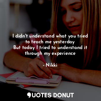 I didn't understand what you tried to teach me yesterday
But today I tried to understand it through my experience