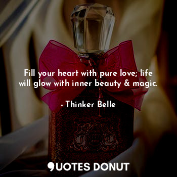 Fill your heart with pure love; life will glow with inner beauty & magic.... - Thinker Belle - Quotes Donut