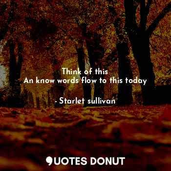  Think of this
An know words flow to this today... - Starlet sullivan - Quotes Donut