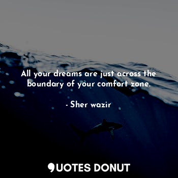  All your dreams are just across the boundary of your comfort zone.... - Sher wazir - Quotes Donut