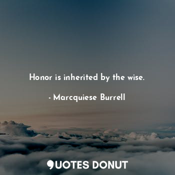  Honor is inherited by the wise.... - Marcquiese Burrell - Quotes Donut