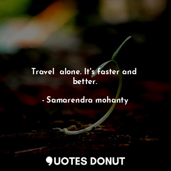  Travel  alone. It's faster and  better.... - Samarendra mohanty - Quotes Donut