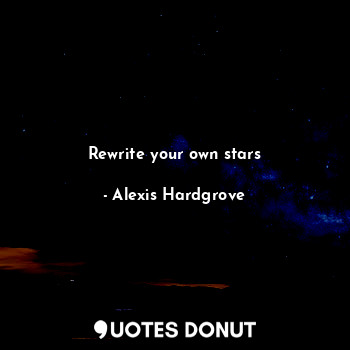  Rewrite your own stars... - Alexis Hardgrove - Quotes Donut