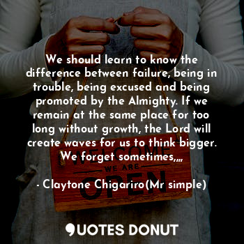  We should learn to know the difference between failure, being in trouble, being ... - Claytone Chigariro(Mr simple) - Quotes Donut