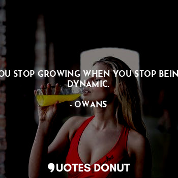  YOU STOP GROWING WHEN YOU STOP BEING DYNAMIC.... - OWANS - Quotes Donut