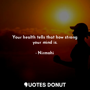 Your health tells that how strong your mind is.