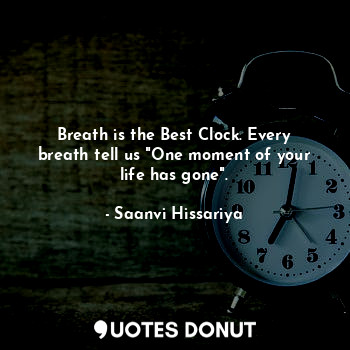  Breath is the Best Clock. Every breath tell us "One moment of your life has gone... - Saanvi Hissariya - Quotes Donut