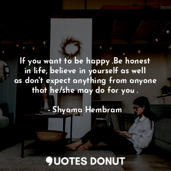  If you want to be happy .Be honest in life, believe in yourself as well as don't... - Shyama Hembram - Quotes Donut