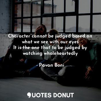  Character cannot be judged based on what we see with our eyes
It is the one that... - Pavan Boni - Quotes Donut