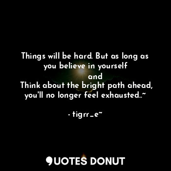  Things will be hard. But as long as you believe in yourself
        and
 Think a... - tigrr_e~ - Quotes Donut