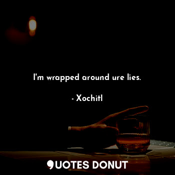  I'm wrapped around ure lies.... - Xochitl - Quotes Donut