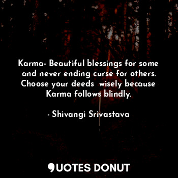  Karma- Beautiful blessings for some and never ending curse for others.
Choose yo... - Shivangi Srivastava - Quotes Donut