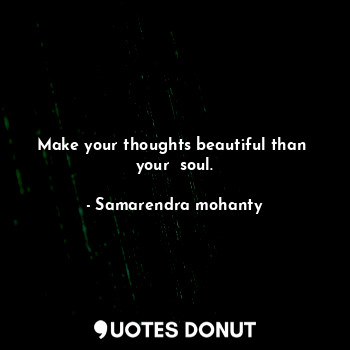  Make your thoughts beautiful than  your  soul.... - Samarendra mohanty - Quotes Donut