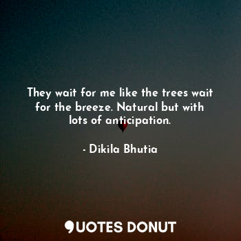  They wait for me like the trees wait for the breeze. Natural but with lots of an... - Dikila Bhutia - Quotes Donut
