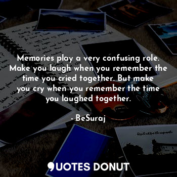  Memories play a very confusing role. Make you laugh when you remember the time y... - BeSuraj - Quotes Donut