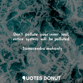  Don't  pollute  your inner  soul, entire  system  will  be polluted.... - Samarendra mohanty - Quotes Donut