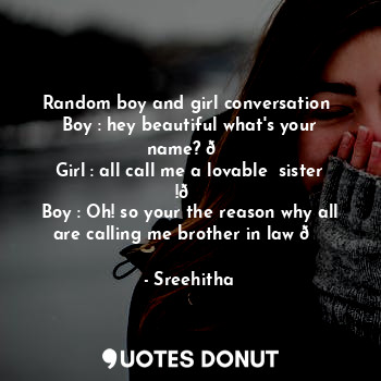  Random boy and girl conversation 
Boy : hey beautiful what's your name? ?
Girl :... - Sreehitha - Quotes Donut