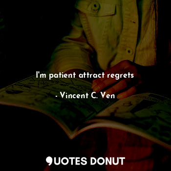  I'm patient attract regrets... - Vincent C. Ven - Quotes Donut