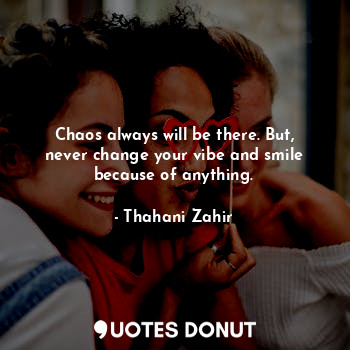  Chaos always will be there. But, never change your vibe and smile because of any... - Thahani Zahir - Quotes Donut