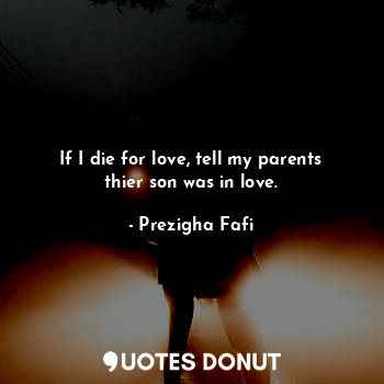 If I die for love, tell my parents thier son was in love.... - Prezigha Fafi - Quotes Donut