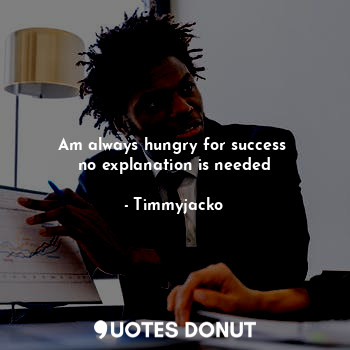  Am always hungry for success 
no explanation is needed... - Timmyjacko - Quotes Donut