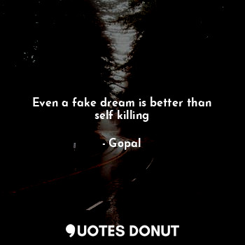  Even a fake dream is better than self killing... - Gopal - Quotes Donut