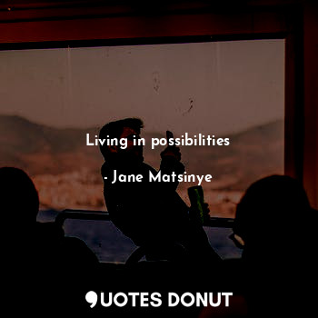  Living in possibilities... - Jane Matsinye - Quotes Donut