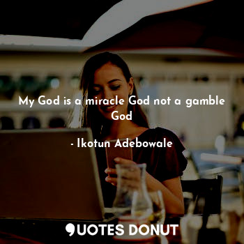  My God is a miracle God not a gamble God... - Ikotun obaloluwa.A - Quotes Donut