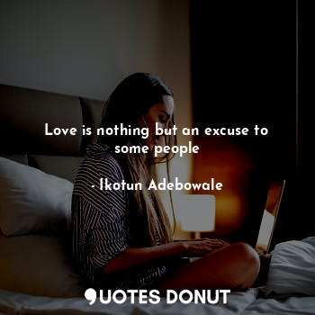 Love is nothing but an excuse to some people