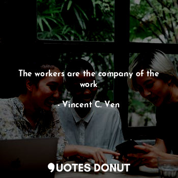 The workers are the company of the work