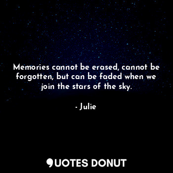 Memories cannot be erased, cannot be forgotten, but can be faded when we join the stars of the sky.