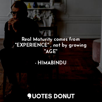  Real Maturity comes from ''EXPERIENCE'' , not by growing ''AGE''... - HIMABINDU - Quotes Donut