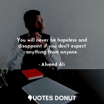  You will never be hopeless and disappoint if you don't expect anything from anyo... - Ahmed Ali - Quotes Donut