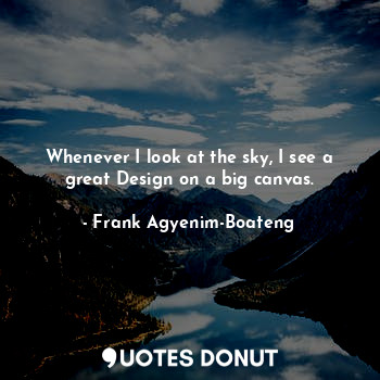  Whenever I look at the sky, I see a great Design on a big canvas.... - Frank Agyenim-Boateng - Quotes Donut