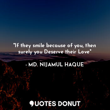  "If they smile because of you, then surely you deserve their Love"... - MD. NIJAMUL HAQUE - Quotes Donut