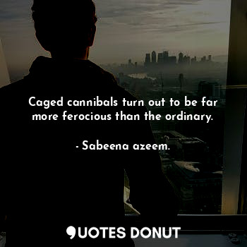  Caged cannibals turn out to be far more ferocious than the ordinary.... - Sabeena azeem. - Quotes Donut