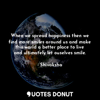  When we spread happiness then we find more smiles around us and make this world ... - Shivaksha - Quotes Donut