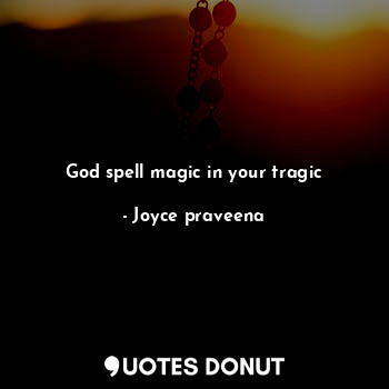  God spell magic in your tragic... - Joyce praveena - Quotes Donut