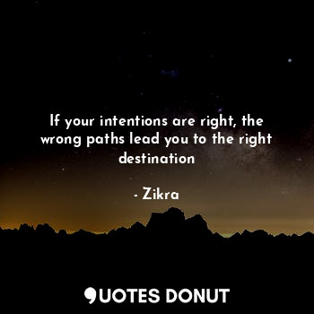  If your intentions are right, the wrong paths lead you to the right destination... - Zikra - Quotes Donut