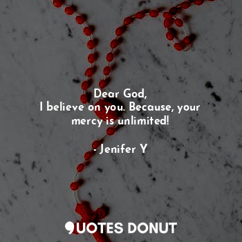  Dear God,
I believe on you. Because, your mercy is unlimited!... - Jenifer Y - Quotes Donut