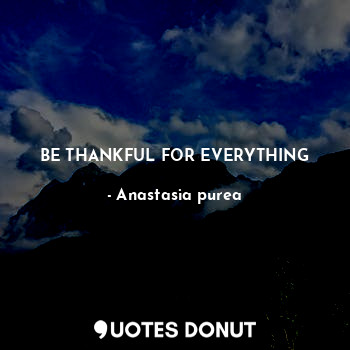  BE THANKFUL FOR EVERYTHING... - Anastasia purea - Quotes Donut