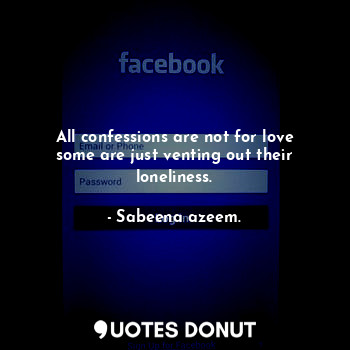 All confessions are not for love some are just venting out their loneliness.