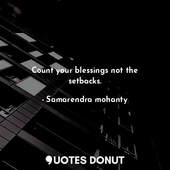  Count your blessings not the setbacks.... - Samarendra mohanty - Quotes Donut