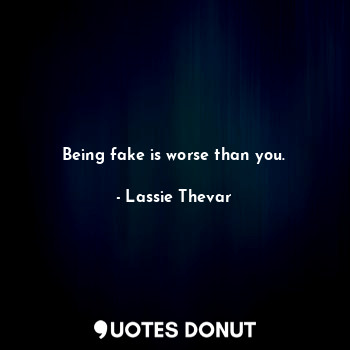  Being fake is worse than you.... - Lassie Thevar - Quotes Donut