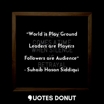  ~World is Play Ground

Leaders are Players

Followers are Audience~... - Suhaib Hasan Siddiqui - Quotes Donut