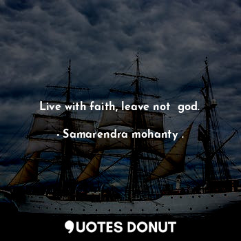  Live with faith, leave not  god.... - Samarendra mohanty . - Quotes Donut