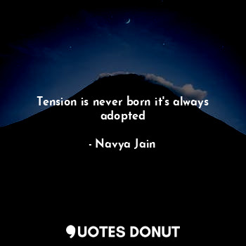  Tension is never born it's always adopted... - Navya Jain - Quotes Donut