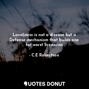 Loneliness is not a disease but a Defense mechanism that builds one for worst Scenarios